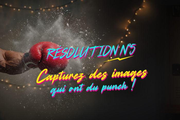 RÉSOLUTION #5 – Capturez des images qui ont du punch