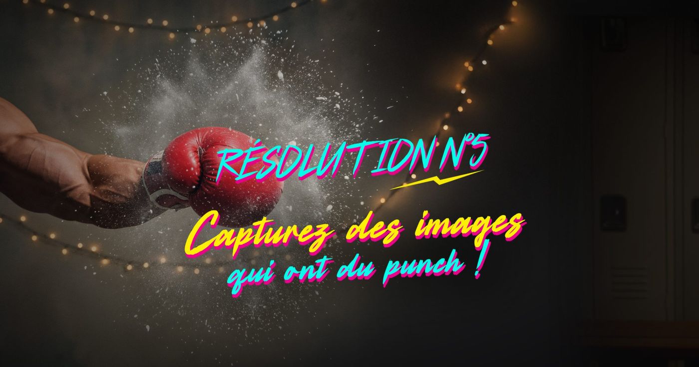 RÉSOLUTION #5 – Capturez des images qui ont du punch